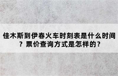佳木斯到伊春火车时刻表是什么时间？票价查询方式是怎样的？
