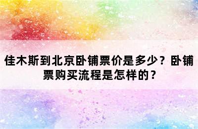 佳木斯到北京卧铺票价是多少？卧铺票购买流程是怎样的？