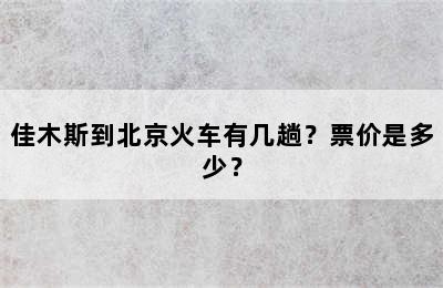 佳木斯到北京火车有几趟？票价是多少？