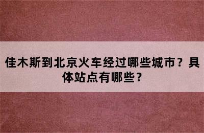 佳木斯到北京火车经过哪些城市？具体站点有哪些？