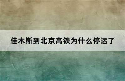 佳木斯到北京高铁为什么停运了