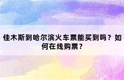 佳木斯到哈尔滨火车票能买到吗？如何在线购票？