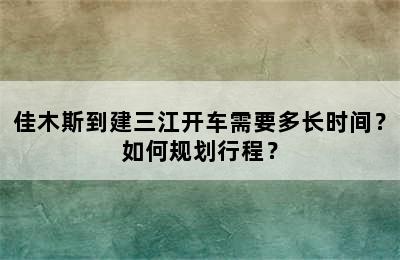 佳木斯到建三江开车需要多长时间？如何规划行程？