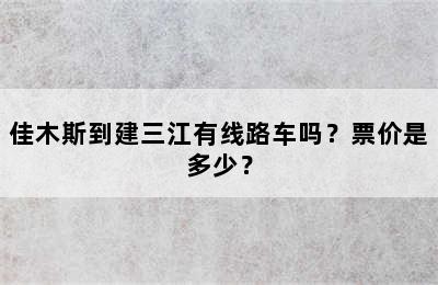 佳木斯到建三江有线路车吗？票价是多少？