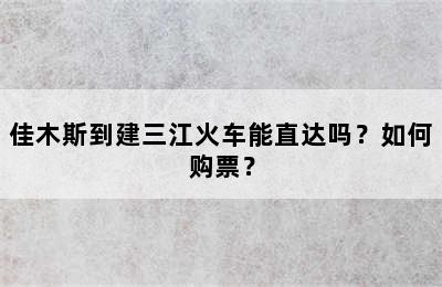 佳木斯到建三江火车能直达吗？如何购票？