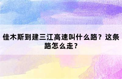 佳木斯到建三江高速叫什么路？这条路怎么走？