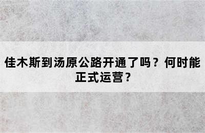 佳木斯到汤原公路开通了吗？何时能正式运营？