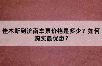 佳木斯到济南车票价格是多少？如何购买最优惠？