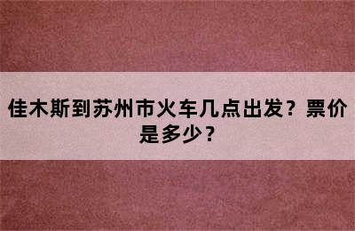 佳木斯到苏州市火车几点出发？票价是多少？