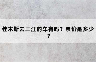 佳木斯去三江的车有吗？票价是多少？