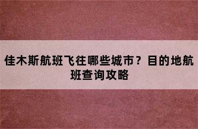 佳木斯航班飞往哪些城市？目的地航班查询攻略