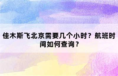 佳木斯飞北京需要几个小时？航班时间如何查询？