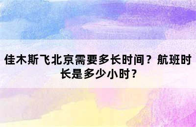 佳木斯飞北京需要多长时间？航班时长是多少小时？