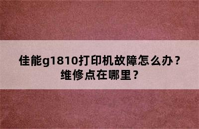 佳能g1810打印机故障怎么办？维修点在哪里？