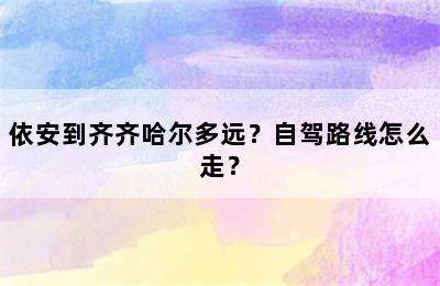 依安到齐齐哈尔多远？自驾路线怎么走？