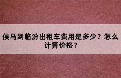 侯马到临汾出租车费用是多少？怎么计算价格？