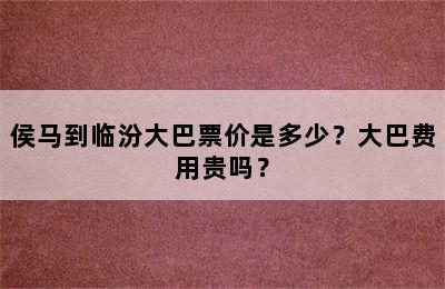 侯马到临汾大巴票价是多少？大巴费用贵吗？