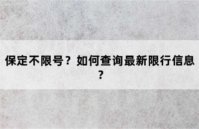 保定不限号？如何查询最新限行信息？