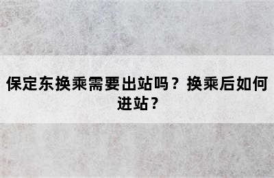 保定东换乘需要出站吗？换乘后如何进站？