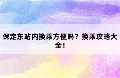 保定东站内换乘方便吗？换乘攻略大全！