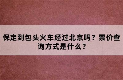 保定到包头火车经过北京吗？票价查询方式是什么？