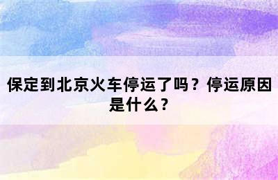 保定到北京火车停运了吗？停运原因是什么？