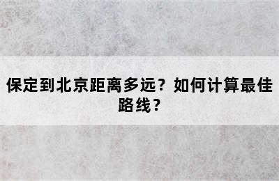 保定到北京距离多远？如何计算最佳路线？