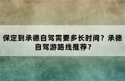 保定到承德自驾需要多长时间？承德自驾游路线推荐？