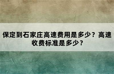 保定到石家庄高速费用是多少？高速收费标准是多少？