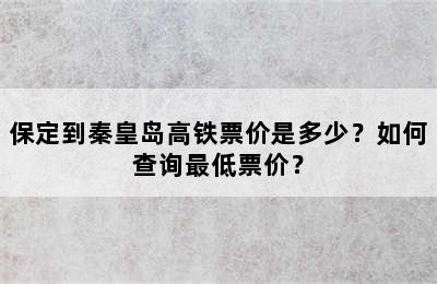保定到秦皇岛高铁票价是多少？如何查询最低票价？