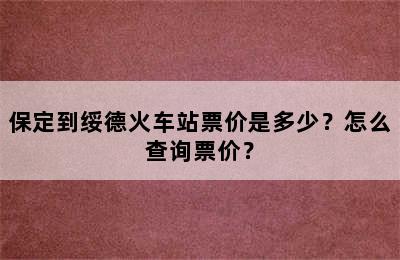 保定到绥德火车站票价是多少？怎么查询票价？