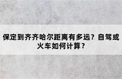 保定到齐齐哈尔距离有多远？自驾或火车如何计算？