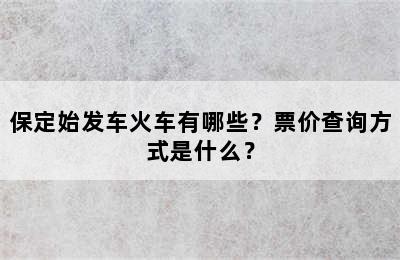 保定始发车火车有哪些？票价查询方式是什么？