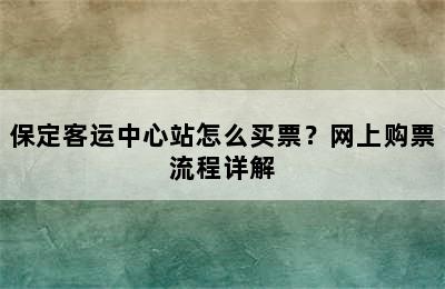保定客运中心站怎么买票？网上购票流程详解