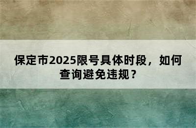 保定市2025限号具体时段，如何查询避免违规？