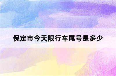 保定市今天限行车尾号是多少