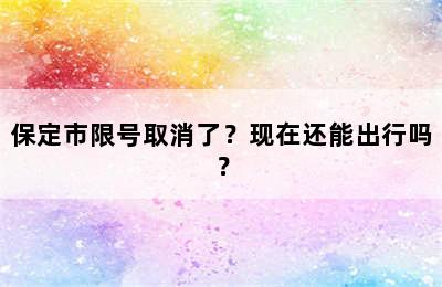 保定市限号取消了？现在还能出行吗？