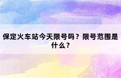 保定火车站今天限号吗？限号范围是什么？