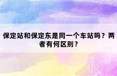 保定站和保定东是同一个车站吗？两者有何区别？