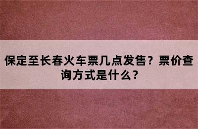 保定至长春火车票几点发售？票价查询方式是什么？