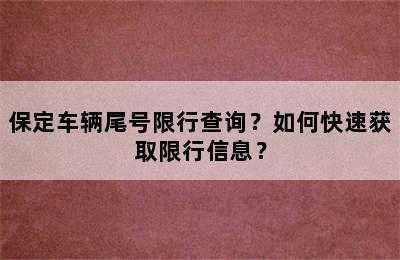 保定车辆尾号限行查询？如何快速获取限行信息？