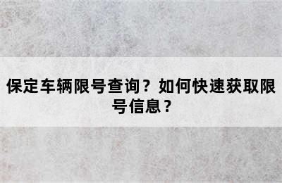 保定车辆限号查询？如何快速获取限号信息？