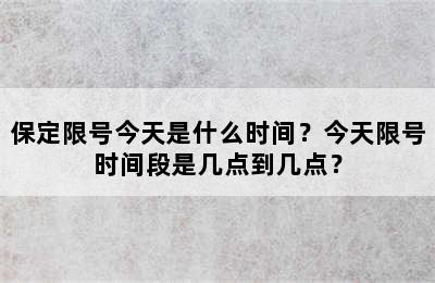 保定限号今天是什么时间？今天限号时间段是几点到几点？