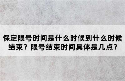 保定限号时间是什么时候到什么时候结束？限号结束时间具体是几点？