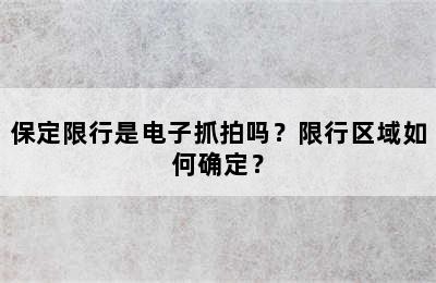 保定限行是电子抓拍吗？限行区域如何确定？