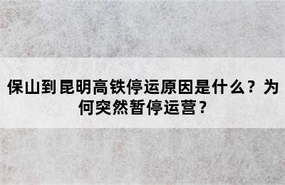 保山到昆明高铁停运原因是什么？为何突然暂停运营？