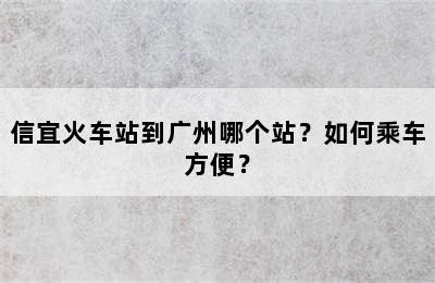信宜火车站到广州哪个站？如何乘车方便？