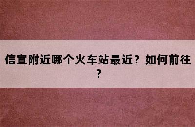 信宜附近哪个火车站最近？如何前往？