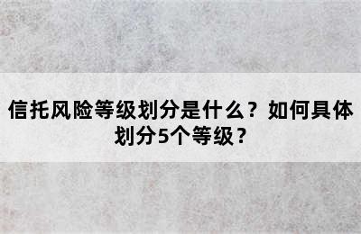 信托风险等级划分是什么？如何具体划分5个等级？