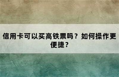 信用卡可以买高铁票吗？如何操作更便捷？